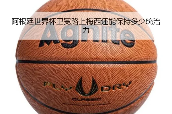 阿根廷世界杯卫冕路上梅西还能保持多少统治力