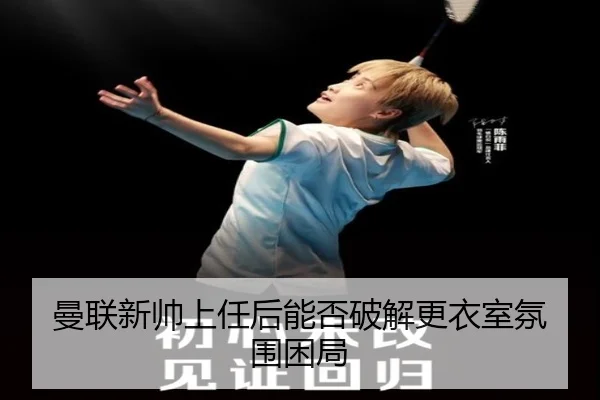 曼联新帅上任后能否破解更衣室氛围困局